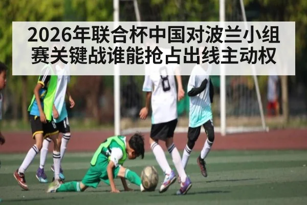 2026年联合杯中国对波兰小组赛关键战谁能抢占出线主动权 | kaiyun