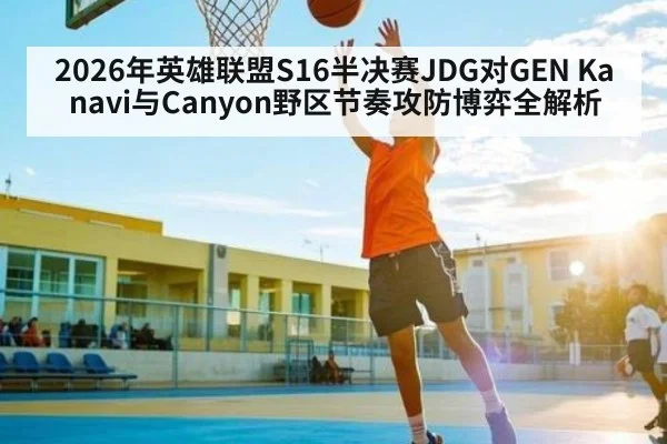 2026年英雄联盟S16半决赛JDG对GEN Kanavi与Canyon野区节奏攻防博弈全解析 | kaiyun