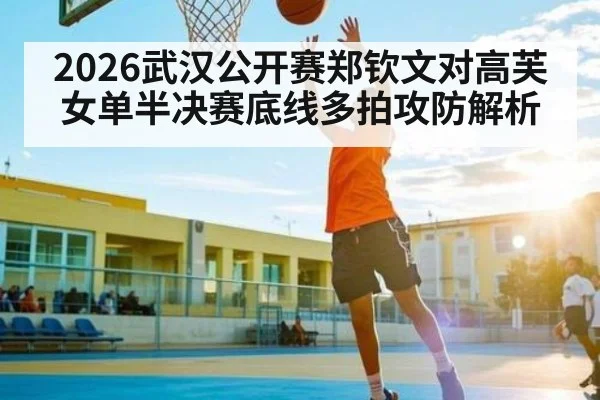 2026武汉公开赛郑钦文对高芙女单半决赛底线多拍攻防解析 | kaiyun
